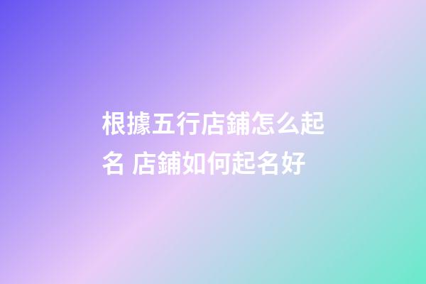 根據五行店鋪怎么起名 店鋪如何起名好-第1張-店鋪起名-玄機派
